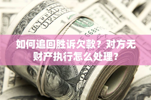 武汉如何追回胜诉欠款？对方无财产执行怎么处理？