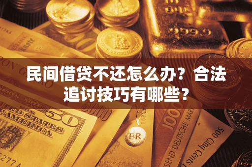 武汉民间借贷不还怎么办？合法追讨技巧有哪些？