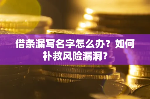武汉借条漏写名字怎么办？如何补救风险漏洞？