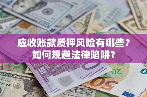 武汉应收账款质押风险有哪些？如何规避法律陷阱？