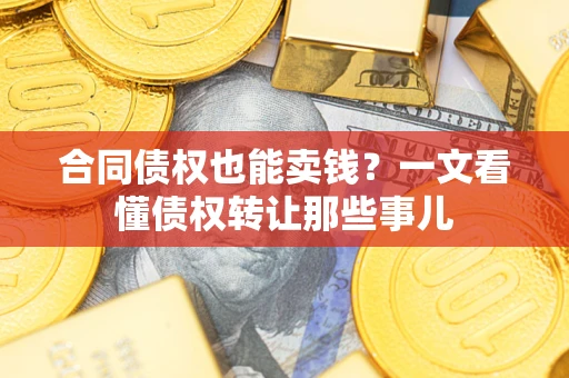 武汉合同债权也能卖钱？一文看懂债权转让那些事儿