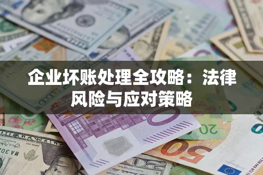 武汉企业坏账处理全攻略：法律风险与应对策略