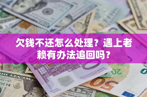 武汉欠钱不还怎么处理？遇上老赖有办法追回吗？