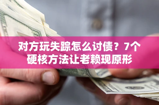 武汉对方玩失踪怎么讨债？7个硬核方法让老赖现原形