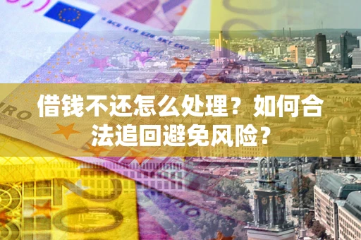 武汉借钱不还怎么处理？如何合法追回避免风险？
