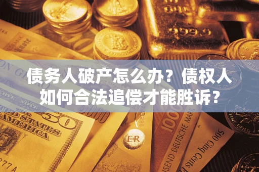 武汉债务人破产怎么办？债权人如何合法追偿才能胜诉？