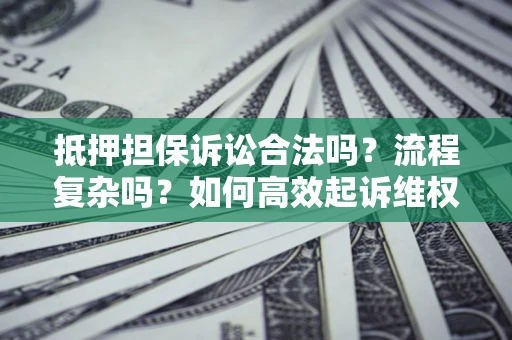 武汉抵押担保诉讼合法吗？流程复杂吗？如何高效起诉维权？