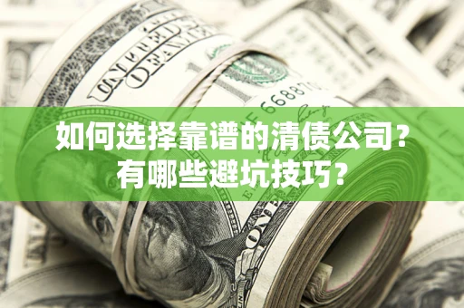 武汉如何选择靠谱的清债公司？有哪些避坑技巧？