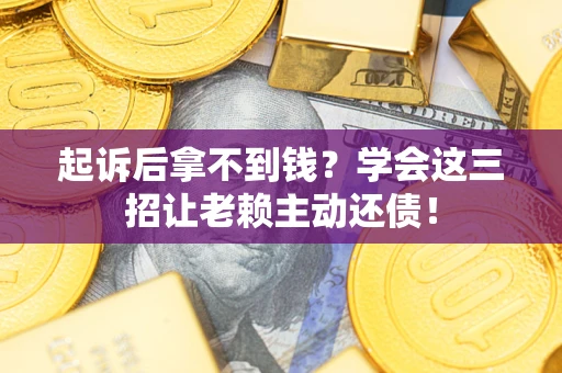 武汉起诉后拿不到钱？学会这三招让老赖主动还债！