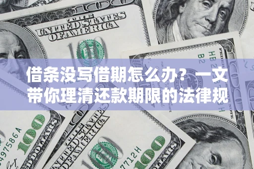 武汉借条没写借期怎么办？一文带你理清还款期限的法律规则