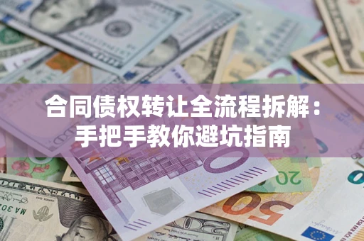武汉合同债权转让全流程拆解：手把手教你避坑指南