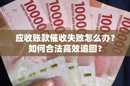 武汉应收账款催收失败怎么办？如何合法高效追回？