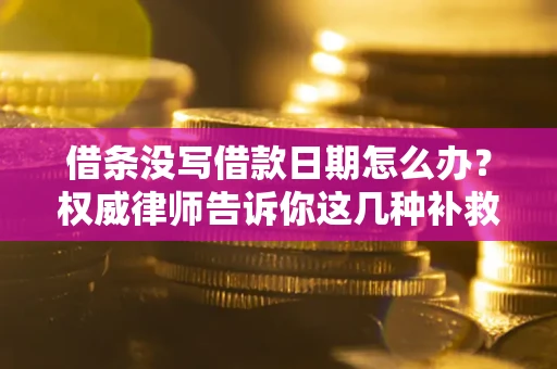 武汉借条没写借款日期怎么办？权威律师告诉你这几种补救方法！