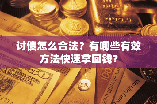 武汉讨债怎么合法？有哪些有效方法快速拿回钱？
