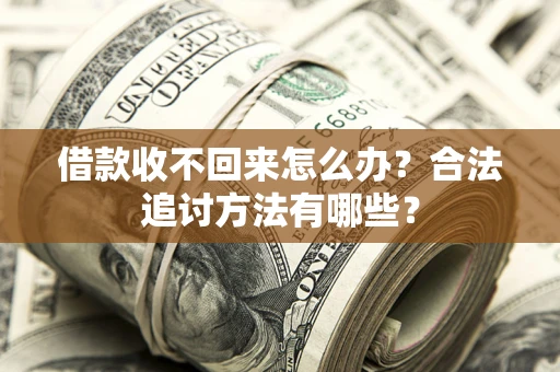 武汉借款收不回来怎么办？合法追讨方法有哪些？