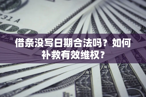 武汉借条没写日期合法吗？如何补救有效维权？