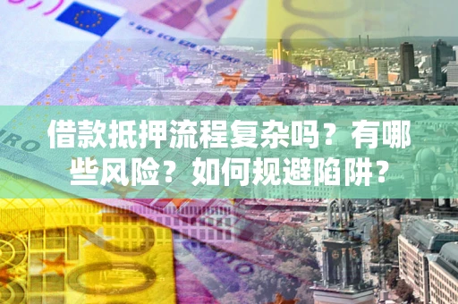 武汉借款抵押流程复杂吗？有哪些风险？如何规避陷阱？