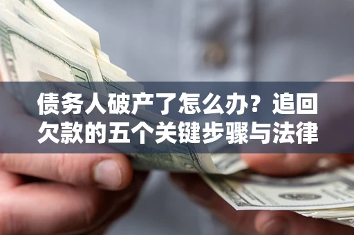 武汉债务人破产了怎么办？追回欠款的五个关键步骤与法律策略