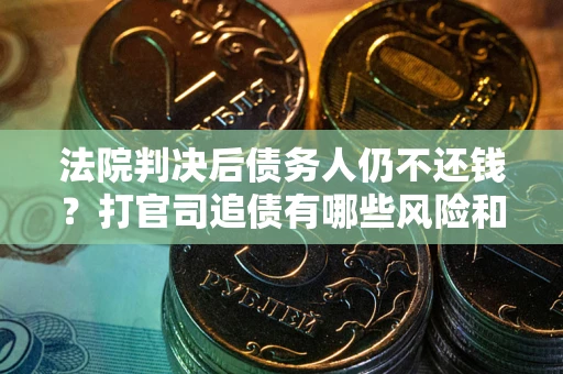 武汉法院判决后债务人仍不还钱？打官司追债有哪些风险和技巧？