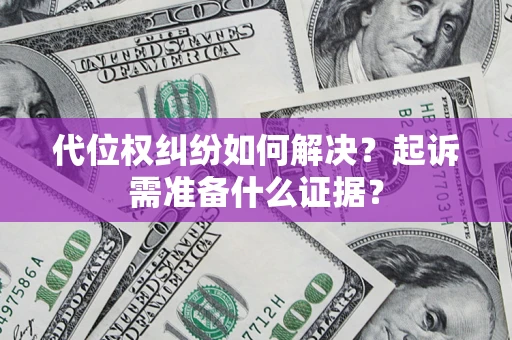 武汉代位权纠纷如何解决？起诉需准备什么证据？