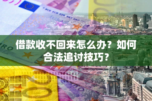 武汉借款收不回来怎么办？如何合法追讨技巧？