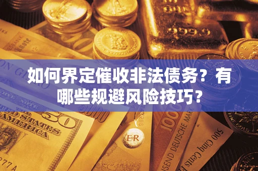 武汉如何界定催收非法债务？有哪些规避风险技巧？