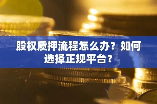 武汉股权质押流程怎么办？如何选择正规平台？