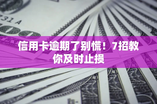武汉信用卡逾期了别慌！7招教你及时止损