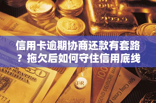 武汉信用卡逾期协商还款有套路？拖欠后如何守住信用底线？