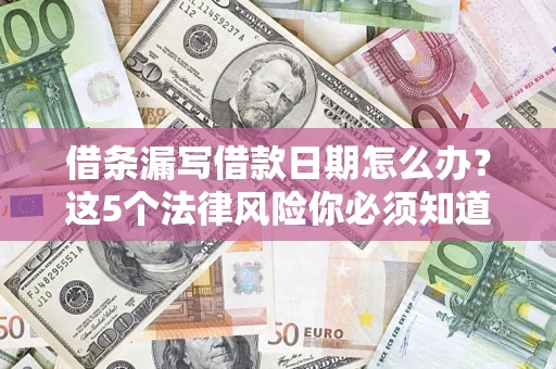 武汉借条漏写借款日期怎么办？这5个法律风险你必须知道