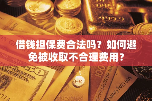 武汉借钱担保费合法吗？如何避免被收取不合理费用？