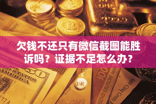 武汉欠钱不还只有微信截图能胜诉吗？证据不足怎么办？