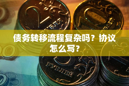 武汉债务转移流程复杂吗？协议怎么写？