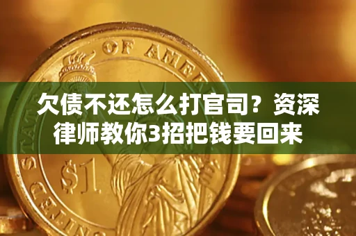 武汉欠债不还怎么打官司？资深律师教你3招把钱要回来