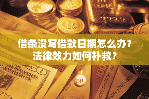 武汉借条没写借款日期怎么办?法律效力如何补救? 武汉借条没写借款日期怎么办?法律效力如何补救?