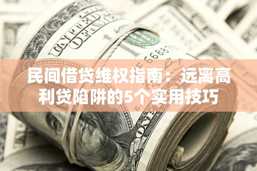 武汉民间借贷维权指南：远离高利贷陷阱的5个实用技巧