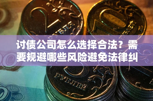 武汉讨债公司怎么选择合法?需要规避哪些风险避免法律纠纷? 武汉讨债公司怎么选择合法?需要规避哪些风险避免法律纠纷?
