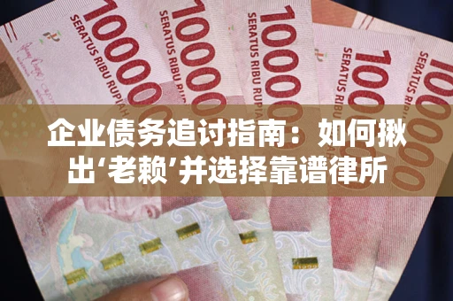 武汉企业债务追讨指南：如何揪出‘老赖’并选择靠谱律所