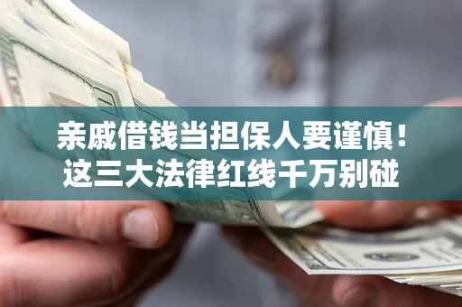 武汉亲戚借钱当担保人要谨慎！这三大法律红线千万别碰