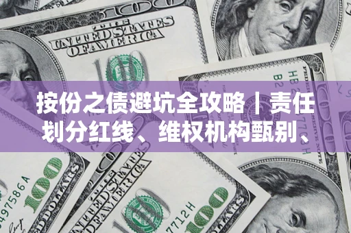 武汉按份之债避坑全攻略｜责任划分红线、维权机构甄别、纠纷处理全流程拆解