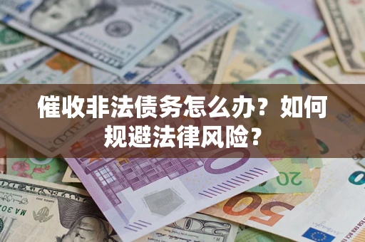 武汉催收非法债务怎么办？如何规避法律风险？