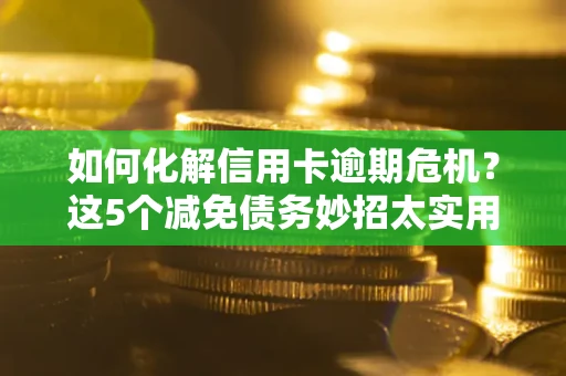 武汉如何化解信用卡逾期危机？这5个减免债务妙招太实用
