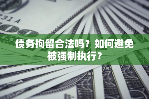武汉债务拘留合法吗？如何避免被强制执行？