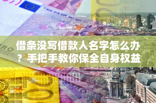 武汉借条没写借款人名字怎么办？手把手教你保全自身权益