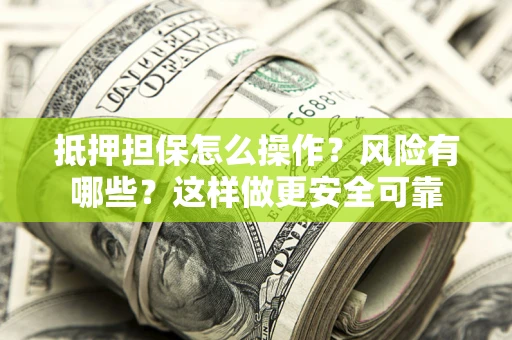 武汉抵押担保怎么操作？风险有哪些？这样做更安全可靠