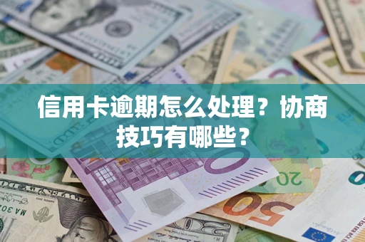 武汉信用卡逾期怎么处理？协商技巧有哪些？