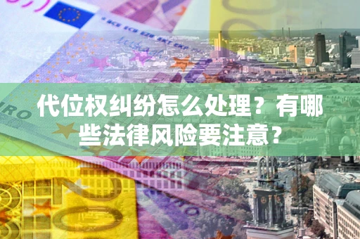 武汉代位权纠纷怎么处理？有哪些法律风险要注意？