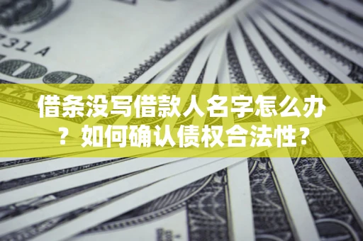 武汉借条没写借款人名字怎么办？如何确认债权合法性？