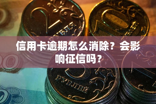 武汉信用卡逾期怎么消除？会影响征信吗？