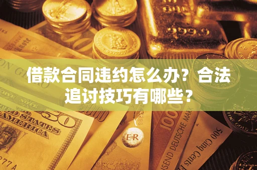 武汉借款合同违约怎么办？合法追讨技巧有哪些？